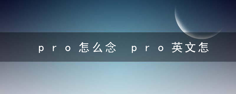 pro怎么念 pro英文怎么念